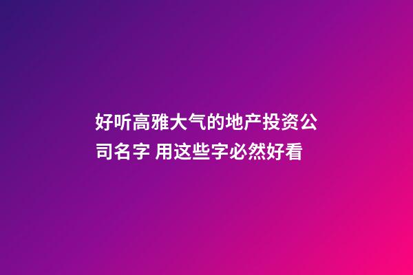 好听高雅大气的地产投资公司名字 用这些字必然好看-第1张-公司起名-玄机派